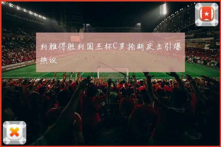 利雅得胜利国王杯C罗抢断反击引爆热议