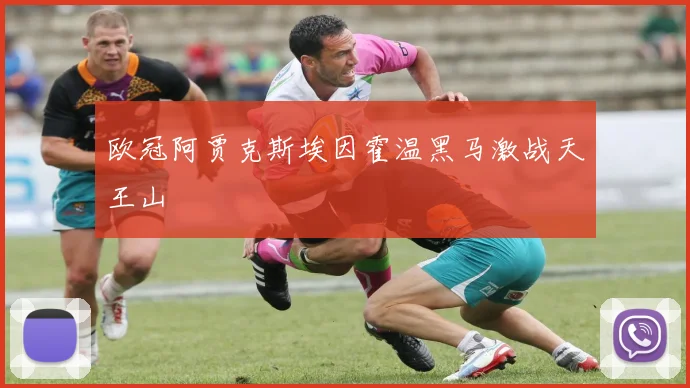 欧冠阿贾克斯埃因霍温黑马激战天王山
