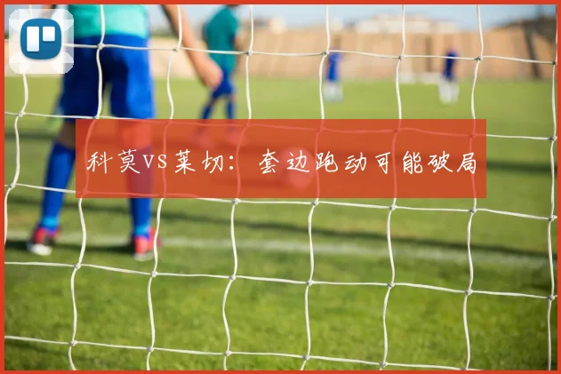 科莫vs莱切：套边跑动可能破局