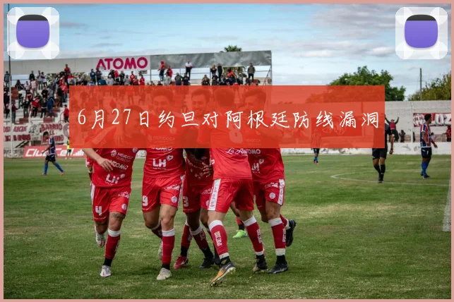 6月27日约旦对阿根廷防线漏洞