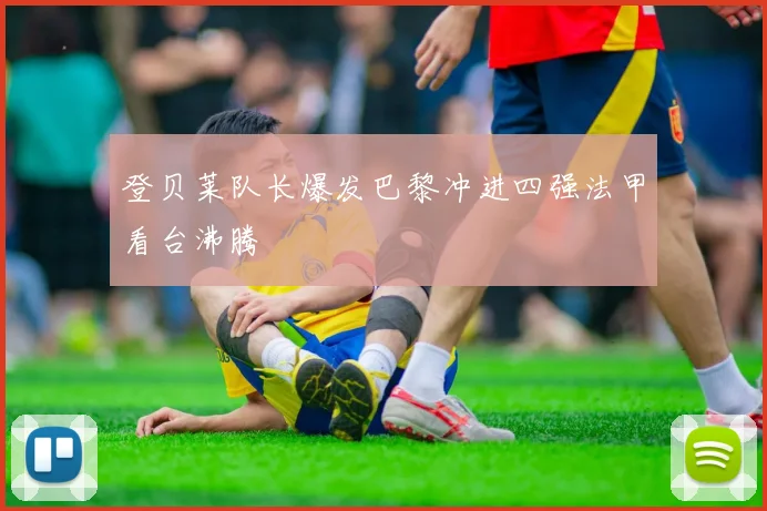 登贝莱队长爆发巴黎冲进四强法甲看台沸腾