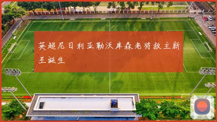 英超尼日利亚勒沃库森老将救主新王诞生
