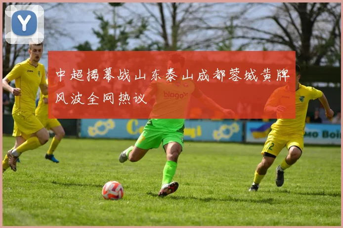 中超揭幕战山东泰山成都蓉城黄牌风波全网热议