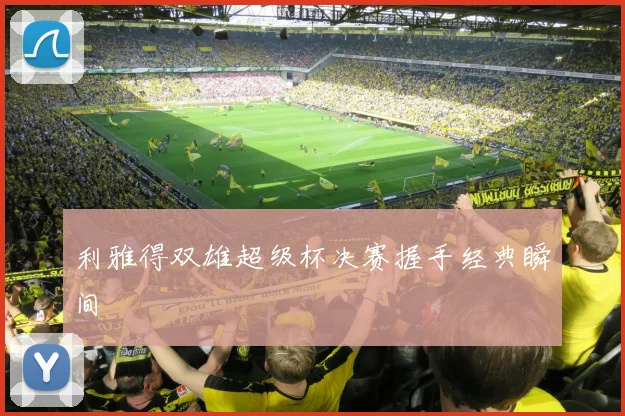 利雅得双雄超级杯决赛握手经典瞬间