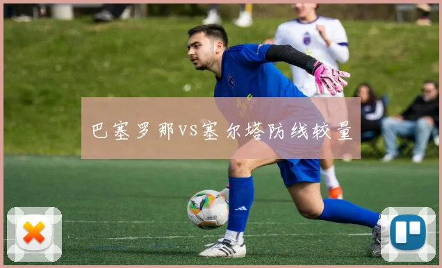 巴塞罗那vs塞尔塔防线较量