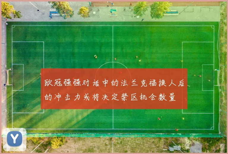 欧冠强强对话中的法兰克福换人后的冲击力或将决定禁区机会数量