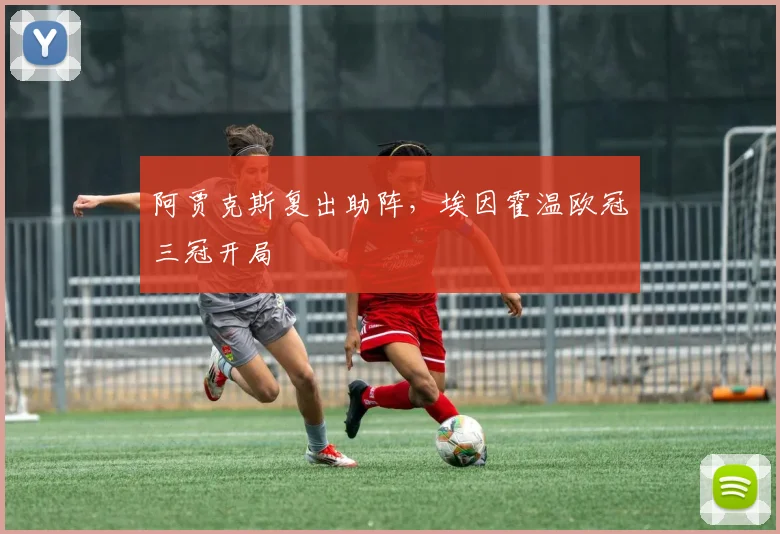 阿贾克斯复出助阵，埃因霍温欧冠三冠开局