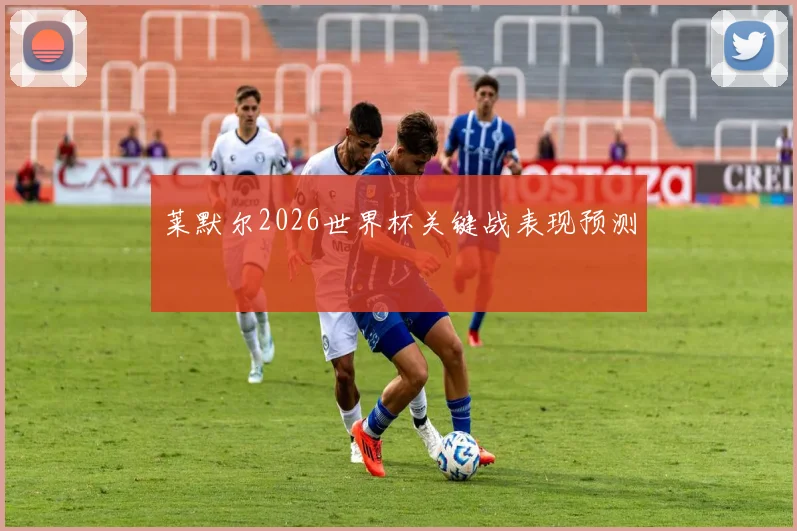 莱默尔2026世界杯关键战表现预测