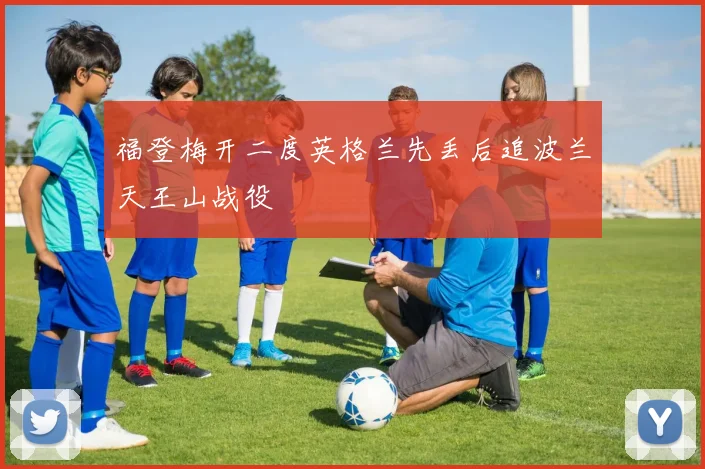 福登梅开二度英格兰先丢后追波兰天王山战役