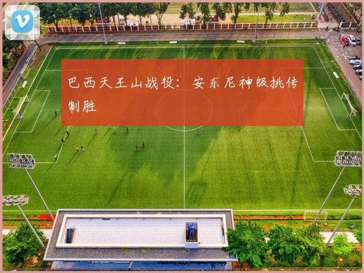 巴西天王山战役：安东尼神级挑传制胜