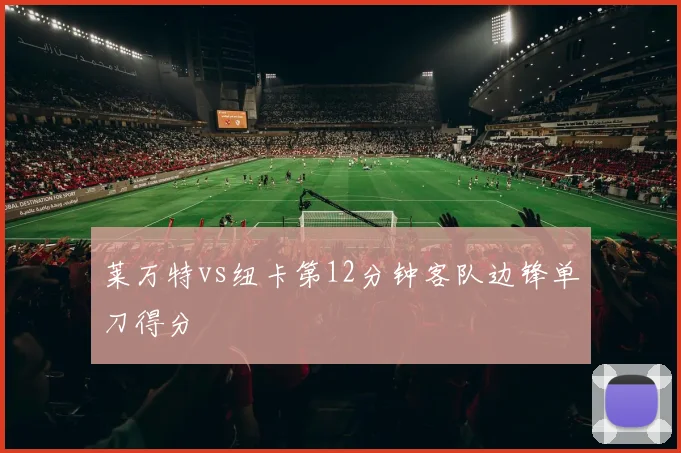 莱万特vs纽卡第12分钟客队边锋单刀得分