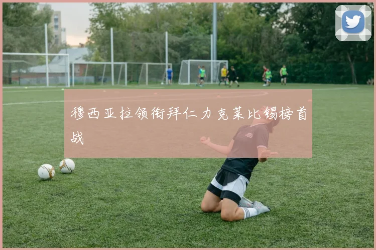 穆西亚拉领衔拜仁力克莱比锡榜首战