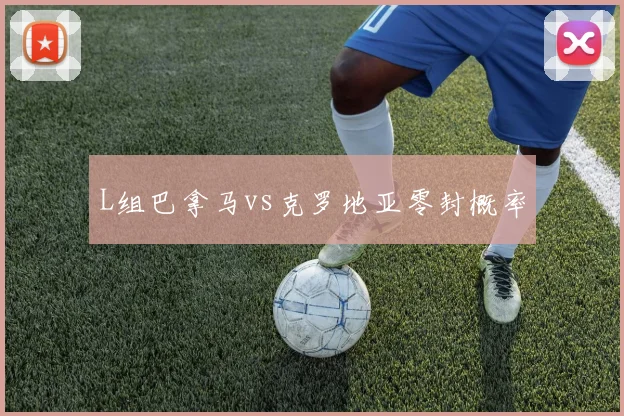 L组巴拿马vs克罗地亚零封概率