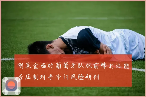 刚果金面对葡萄牙队双前锋打法能否压制对手冷门风险研判