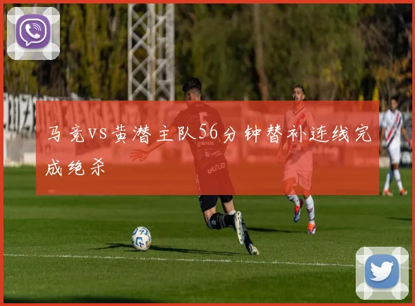 马竞vs黄潜主队56分钟替补连线完成绝杀