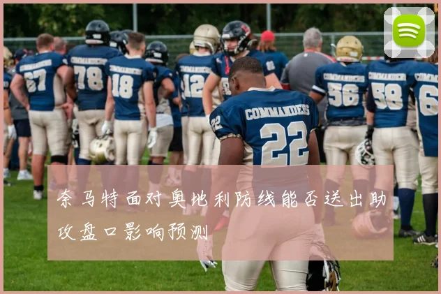 奈马特面对奥地利防线能否送出助攻盘口影响预测