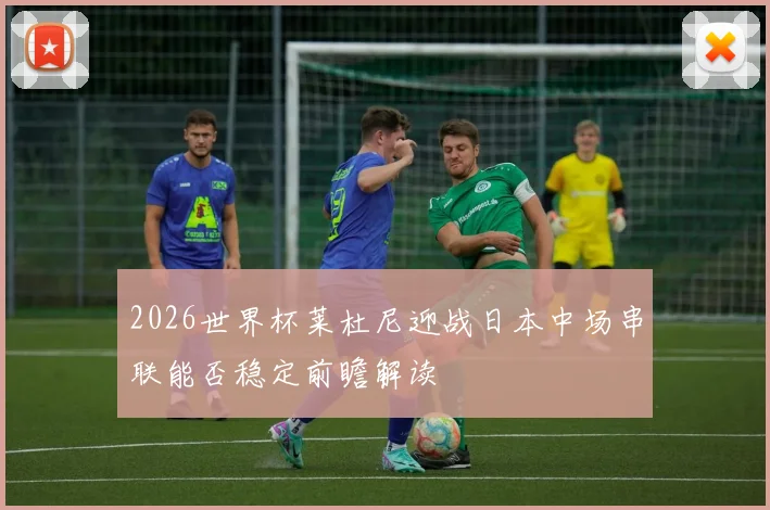 2026世界杯莱杜尼迎战日本中场串联能否稳定前瞻解读