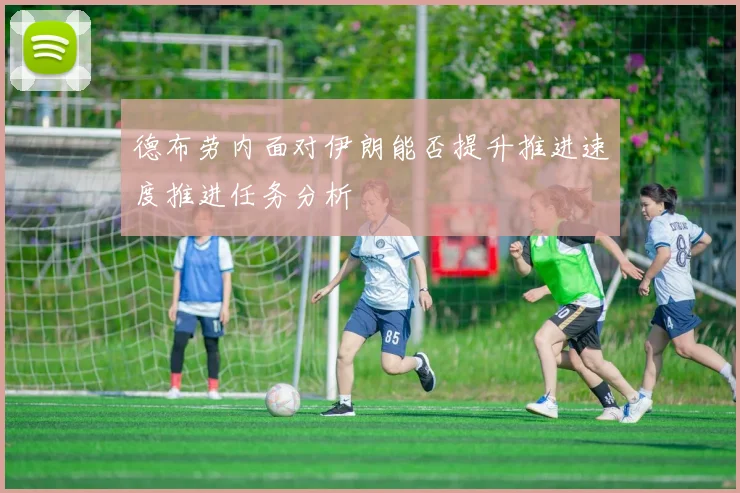 德布劳内面对伊朗能否提升推进速度推进任务分析