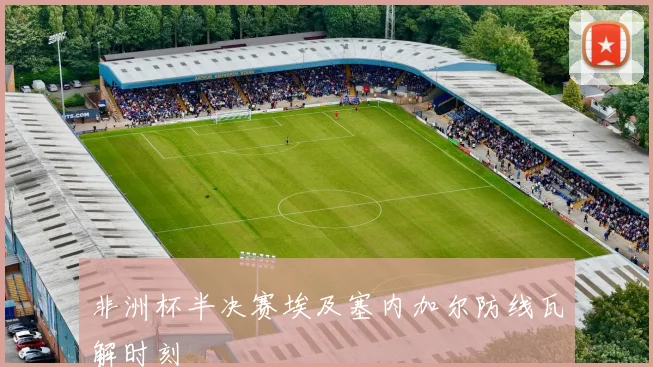非洲杯半决赛埃及塞内加尔防线瓦解时刻