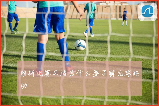 赖斯比赛风格为什么要了解无球跑动