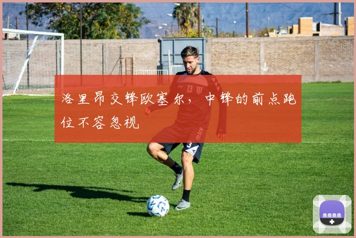 洛里昂交锋欧塞尔，中锋的前点跑位不容忽视
