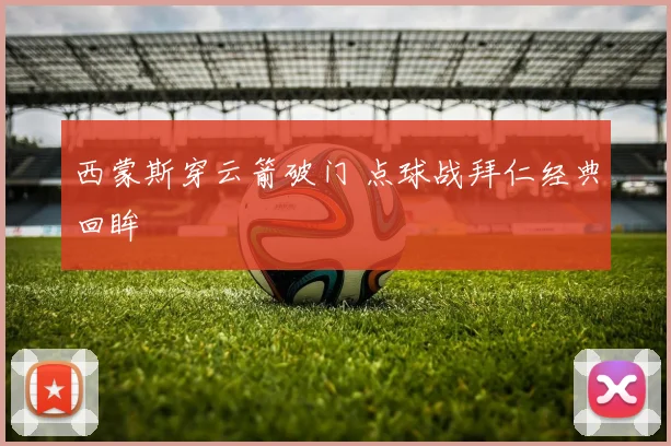 西蒙斯穿云箭破门 点球战拜仁经典回眸