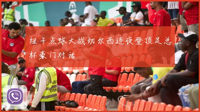 纽卡点球大战切尔西连夜登顶足总杯豪门对话
