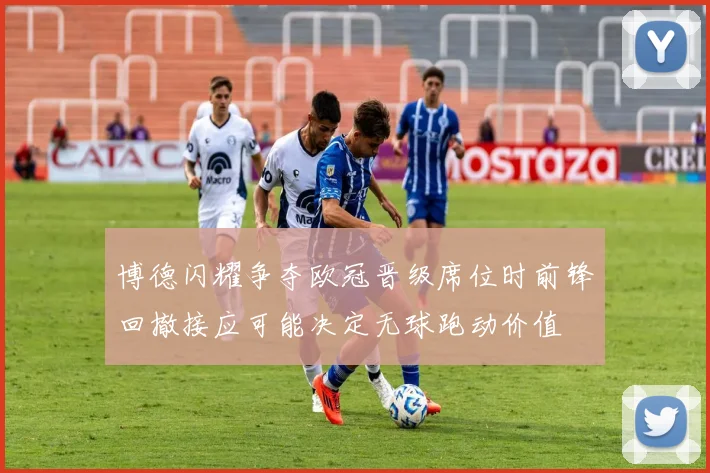 博德闪耀争夺欧冠晋级席位时前锋回撤接应可能决定无球跑动价值