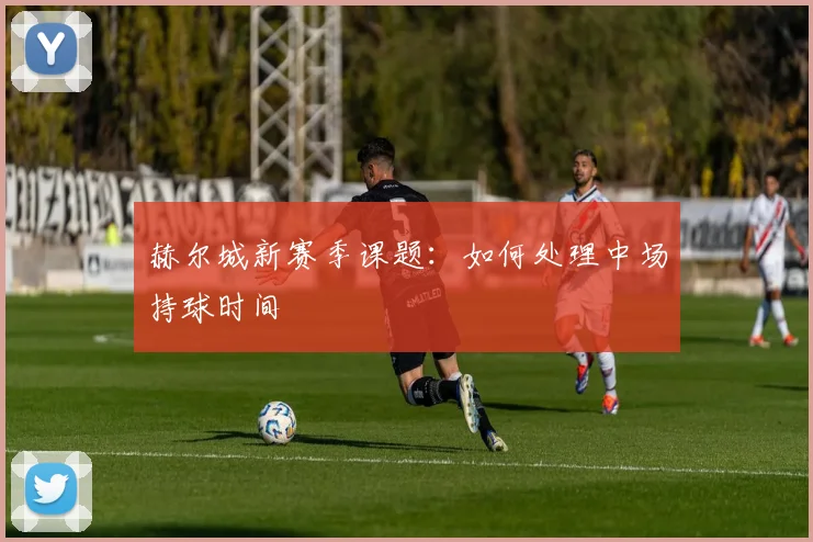 赫尔城新赛季课题：如何处理中场持球时间